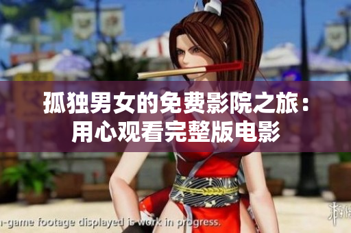 孤独男女的免费影院之旅：用心观看完整版电影