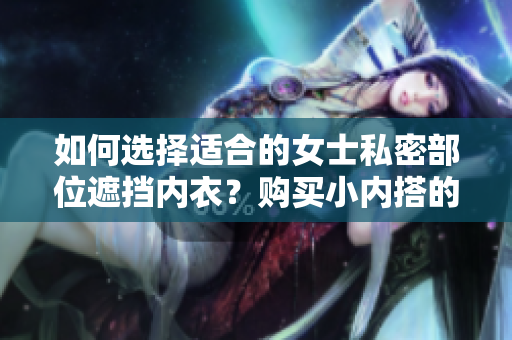 如何选择适合的女士私密部位遮挡内衣？购买小内搭的技巧分享