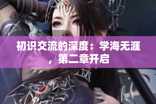 初识交流的深度：学海无涯，第二章开启