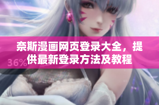 奈斯漫画网页登录大全，提供最新登录方法及教程