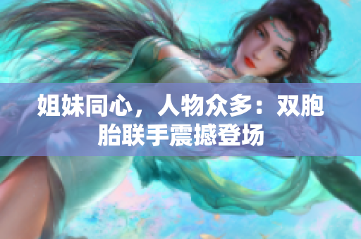 姐妹同心，人物众多：双胞胎联手震撼登场