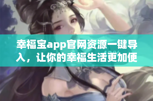 幸福宝app官网资源一键导入，让你的幸福生活更加便捷舒适