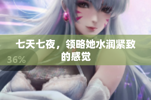 七天七夜，领略她水润紧致的感觉