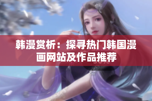 韩漫赏析：探寻热门韩国漫画网站及作品推荐