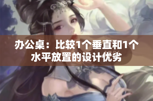 办公桌：比较1个垂直和1个水平放置的设计优劣