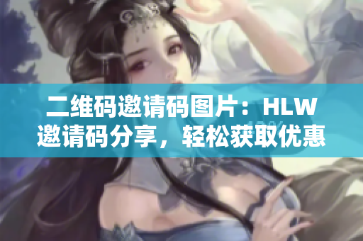 二维码邀请码图片：HLW邀请码分享，轻松获取优惠福利