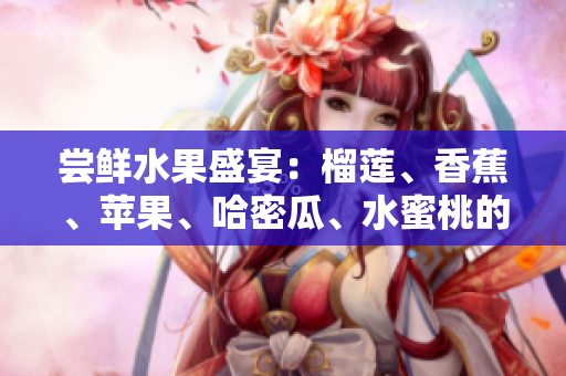 尝鲜水果盛宴：榴莲、香蕉、苹果、哈密瓜、水蜜桃的滋味盛宴