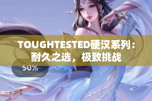 TOUGHTESTED硬汉系列：耐久之选，极致挑战