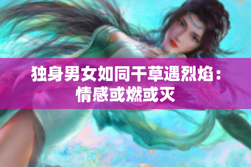 独身男女如同干草遇烈焰：情感或燃或灭