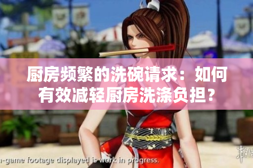 厨房频繁的洗碗请求：如何有效减轻厨房洗涤负担？