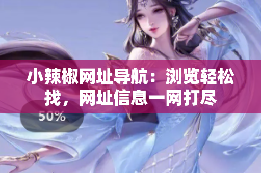 小辣椒网址导航：浏览轻松找，网址信息一网打尽