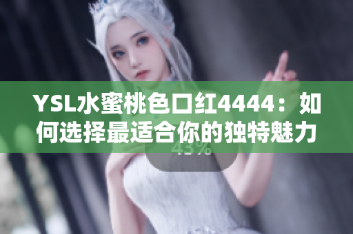 YSL水蜜桃色口红4444：如何选择最适合你的独特魅力？