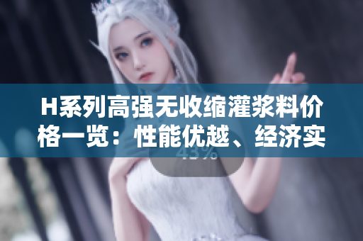 H系列高强无收缩灌浆料价格一览：性能优越、经济实惠