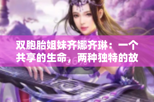 双胞胎姐妹齐娜齐琳：一个共享的生命，两种独特的故事