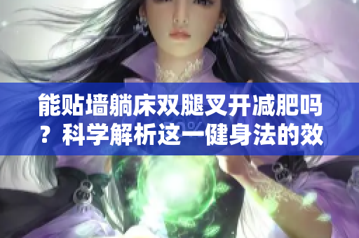能贴墙躺床双腿叉开减肥吗？科学解析这一健身法的效果