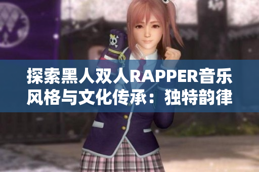 探索黑人双人RAPPER音乐风格与文化传承：独特韵律与身份探索