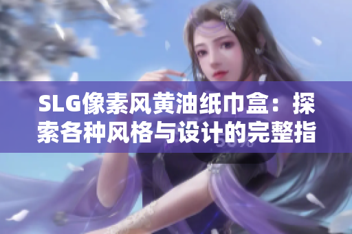SLG像素风黄油纸巾盒：探索各种风格与设计的完整指南