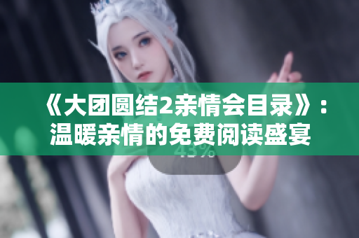 《大团圆结2亲情会目录》：温暖亲情的免费阅读盛宴