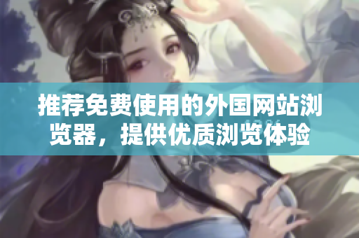 推荐免费使用的外国网站浏览器，提供优质浏览体验