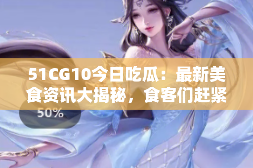 51CG10今日吃瓜：最新美食资讯大揭秘，食客们赶紧来围观！