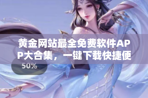 黄金网站最全免费软件APP大合集，一键下载快捷便捷
