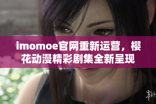 imomoe官网重新运营，樱花动漫精彩剧集全新呈现