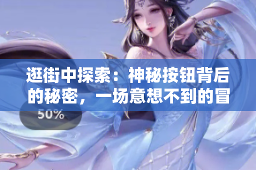 逛街中探索：神秘按钮背后的秘密，一场意想不到的冒险