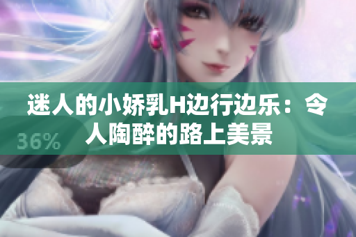 迷人的小娇乳H边行边乐：令人陶醉的路上美景