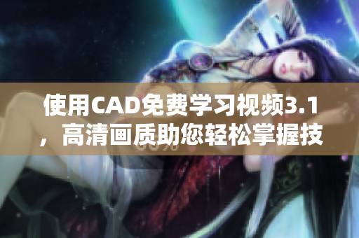使用CAD免费学习视频3.1，高清画质助您轻松掌握技能