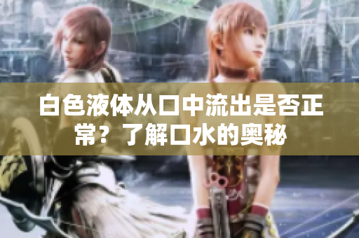 白色液体从口中流出是否正常？了解口水的奥秘