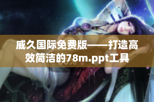 威久国际免费版——打造高效简洁的78m.ppt工具