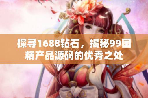 探寻1688钻石，揭秘99国精产品源码的优秀之处