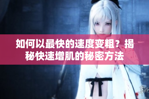 如何以最快的速度变粗？揭秘快速增肌的秘密方法