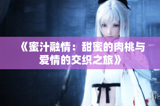 《蜜汁融情：甜蜜的肉桃与爱情的交织之旅》