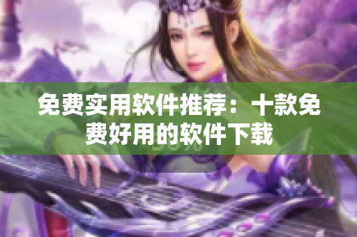 免费实用软件推荐：十款免费好用的软件下载