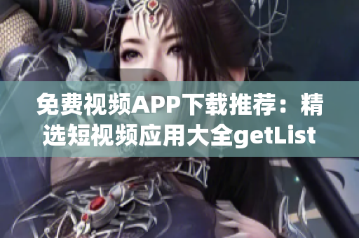 免费视频APP下载推荐：精选短视频应用大全getList