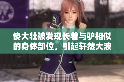 傻大壮被发现长着与驴相似的身体部位，引起轩然大波