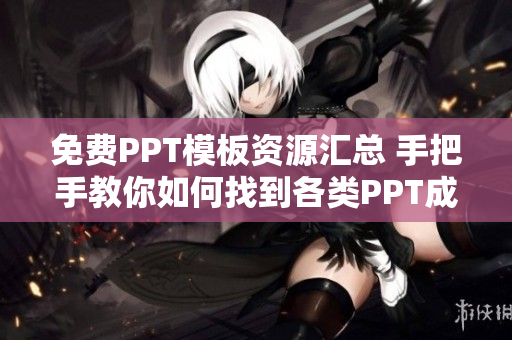 免费PPT模板资源汇总 手把手教你如何找到各类PPT成品网站