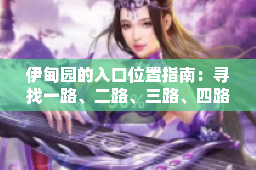 伊甸园的入口位置指南：寻找一路、二路、三路、四路入口 