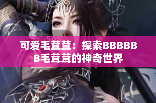 可爱毛茸茸：探索BBBBBB毛茸茸的神奇世界