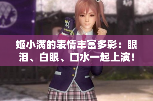 姬小满的表情丰富多彩：眼泪、白眼、口水一起上演！