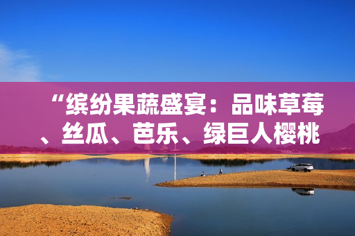 “缤纷果蔬盛宴：品味草莓、丝瓜、芭乐、绿巨人樱桃、秋葵，探索2023年最时尚的粉色风潮”