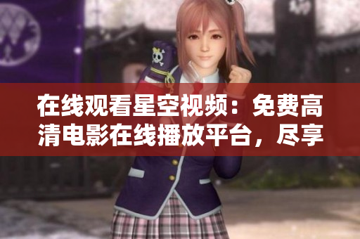 在线观看星空视频：免费高清电影在线播放平台，尽享最新大片体验