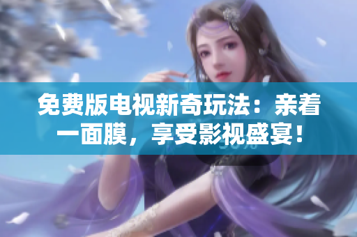免费版电视新奇玩法：亲着一面膜，享受影视盛宴！