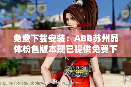 免费下载安装：ABB苏州晶体粉色版本现已提供免费下载安装服务！