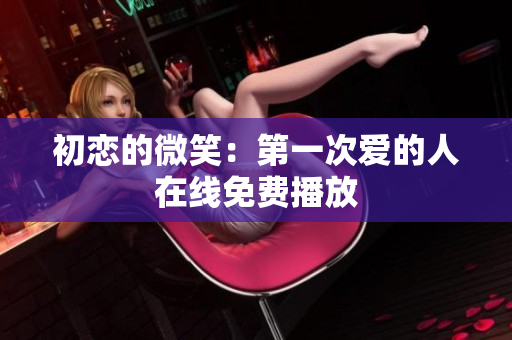初恋的微笑：第一次爱的人在线免费播放