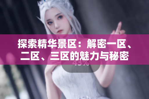 探索精华景区：解密一区、二区、三区的魅力与秘密