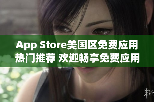 App Store美国区免费应用热门推荐 欢迎畅享免费应用精选!