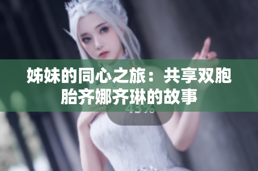 姊妹的同心之旅：共享双胞胎齐娜齐琳的故事