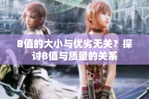 B值的大小与优劣无关？探讨B值与质量的关系
